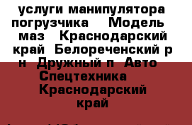 услуги манипулятора погрузчика  › Модель ­ маз - Краснодарский край, Белореченский р-н, Дружный п. Авто » Спецтехника   . Краснодарский край